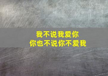 我不说我爱你 你也不说你不爱我